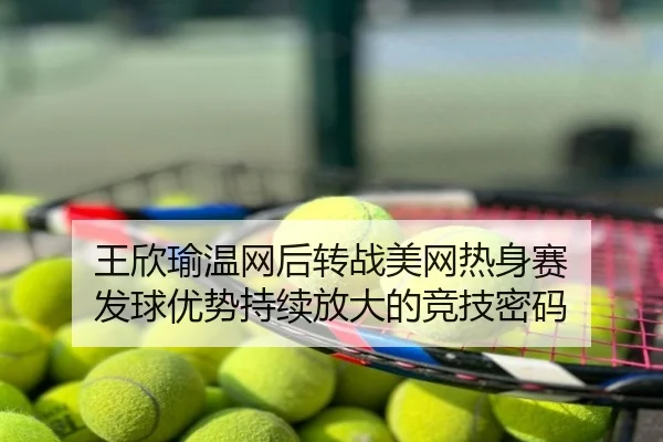 王欣瑜温网后转战美网热身赛 发球优势持续放大的竞技密码