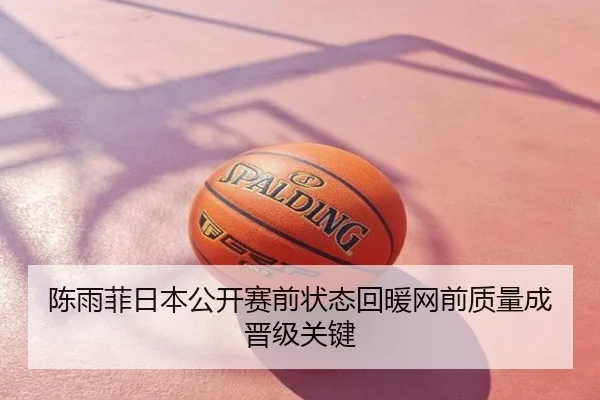 陈雨菲日本公开赛前状态回暖网前质量成晋级关键