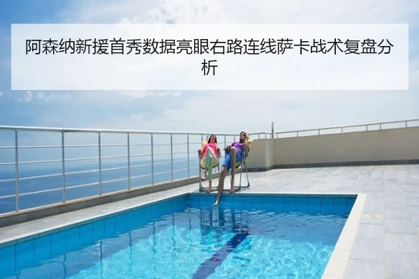 阿森纳新援首秀数据亮眼右路连线萨卡战术复盘分析