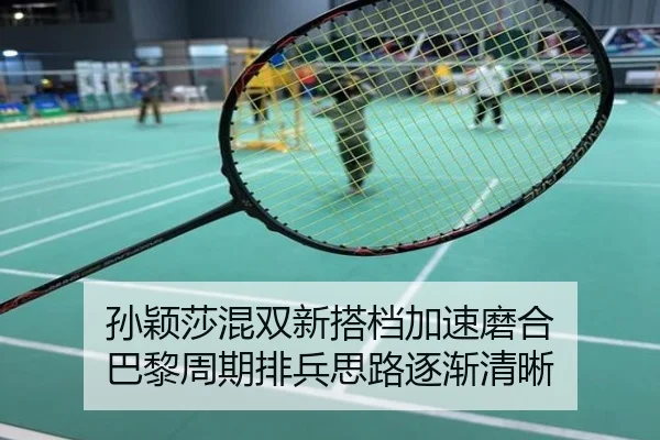 孙颖莎混双新搭档加速磨合 巴黎周期排兵思路逐渐清晰