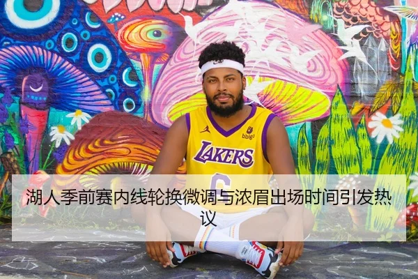 湖人季前赛内线轮换微调与浓眉出场时间引发热议