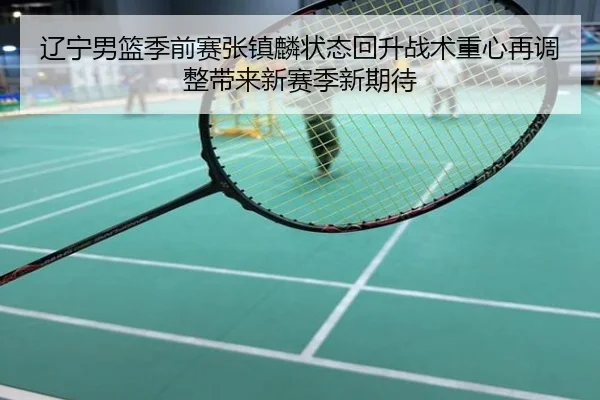 辽宁男篮季前赛张镇麟状态回升战术重心再调整带来新赛季新期待