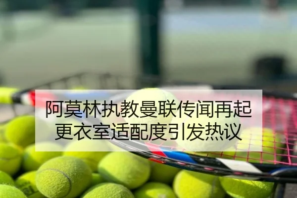阿莫林执教曼联传闻再起 更衣室适配度引发热议