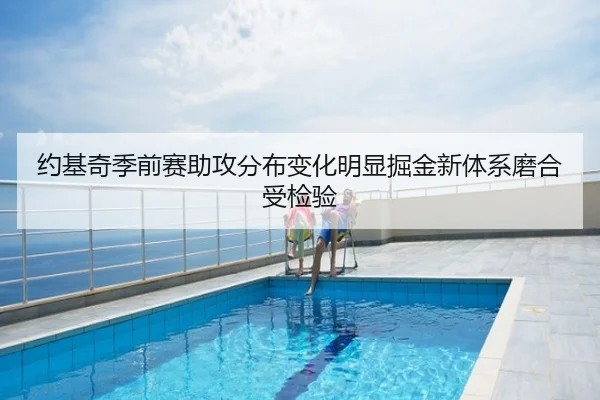 约基奇季前赛助攻分布变化明显掘金新体系磨合受检验